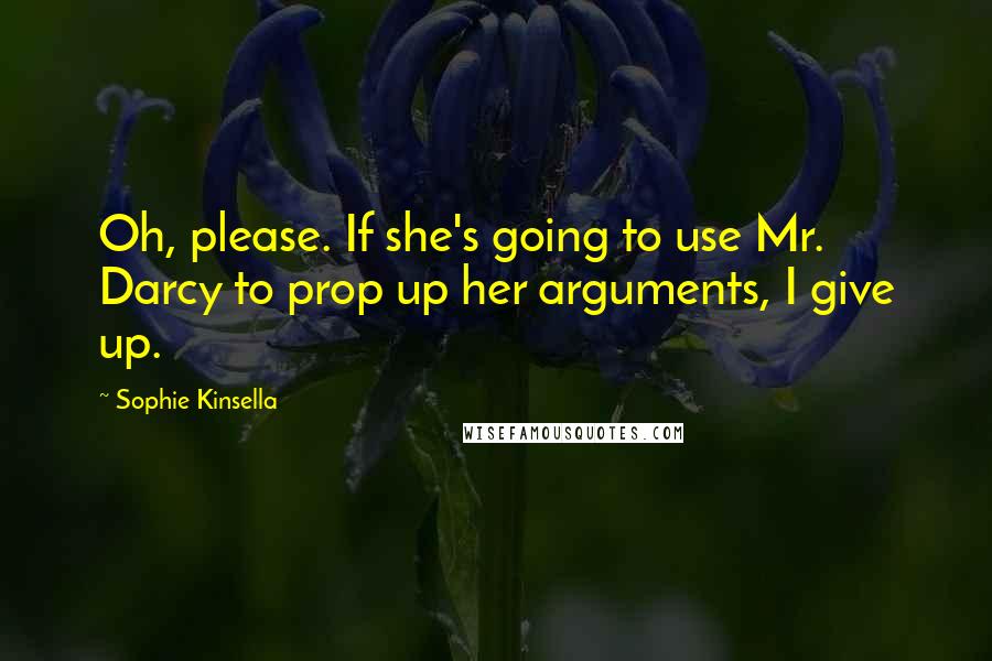 Sophie Kinsella Quotes: Oh, please. If she's going to use Mr. Darcy to prop up her arguments, I give up.