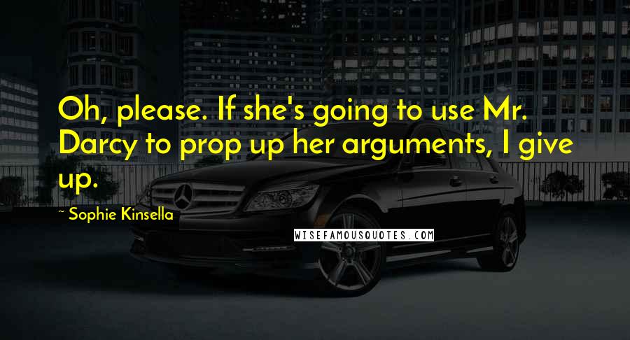 Sophie Kinsella Quotes: Oh, please. If she's going to use Mr. Darcy to prop up her arguments, I give up.