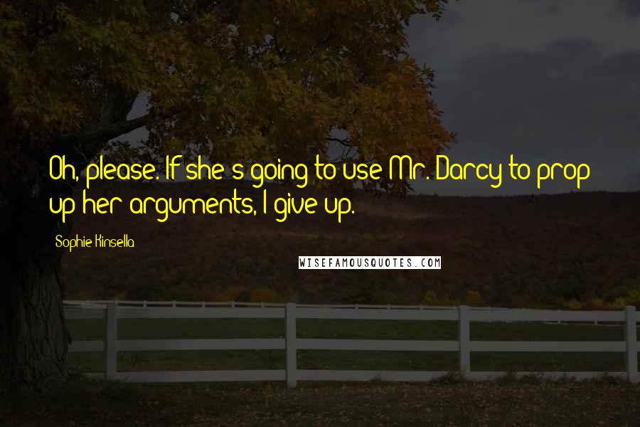 Sophie Kinsella Quotes: Oh, please. If she's going to use Mr. Darcy to prop up her arguments, I give up.