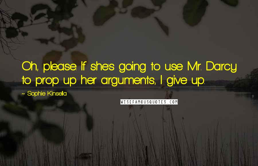 Sophie Kinsella Quotes: Oh, please. If she's going to use Mr. Darcy to prop up her arguments, I give up.