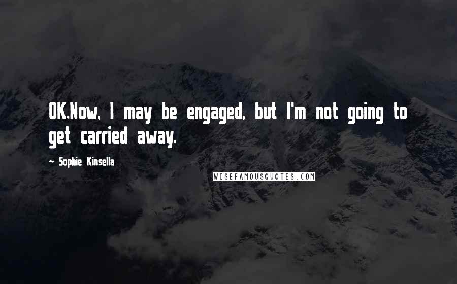 Sophie Kinsella Quotes: OK.Now, I may be engaged, but I'm not going to get carried away.