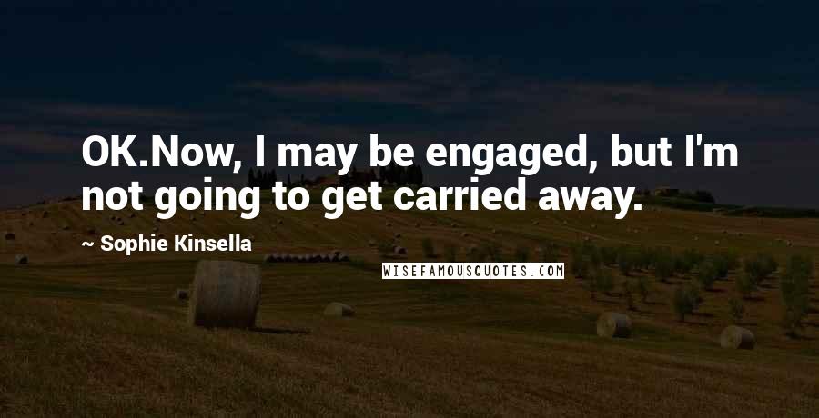 Sophie Kinsella Quotes: OK.Now, I may be engaged, but I'm not going to get carried away.