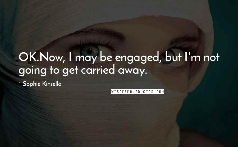 Sophie Kinsella Quotes: OK.Now, I may be engaged, but I'm not going to get carried away.
