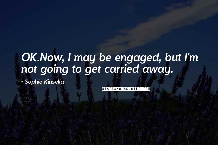 Sophie Kinsella Quotes: OK.Now, I may be engaged, but I'm not going to get carried away.