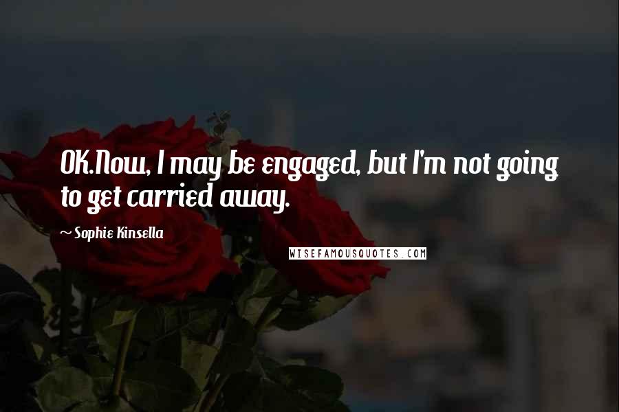 Sophie Kinsella Quotes: OK.Now, I may be engaged, but I'm not going to get carried away.
