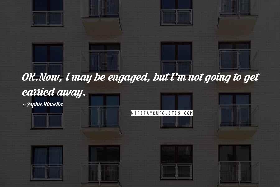 Sophie Kinsella Quotes: OK.Now, I may be engaged, but I'm not going to get carried away.