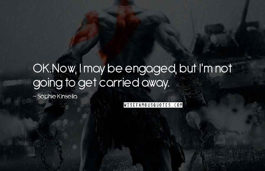 Sophie Kinsella Quotes: OK.Now, I may be engaged, but I'm not going to get carried away.