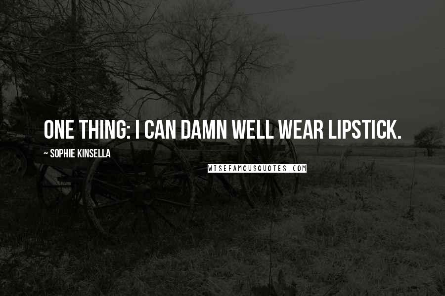 Sophie Kinsella Quotes: One thing: I can damn well wear lipstick.