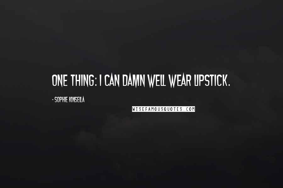 Sophie Kinsella Quotes: One thing: I can damn well wear lipstick.