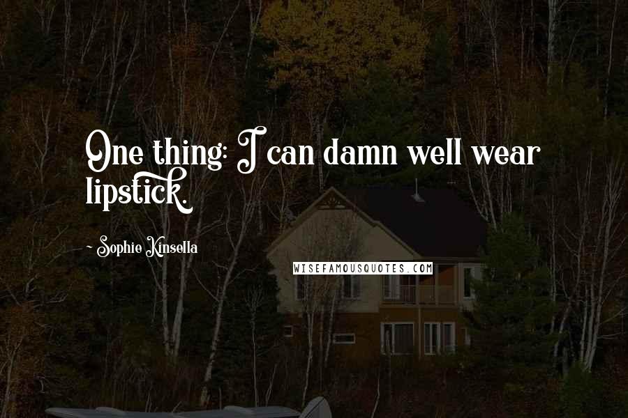 Sophie Kinsella Quotes: One thing: I can damn well wear lipstick.