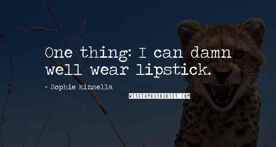 Sophie Kinsella Quotes: One thing: I can damn well wear lipstick.