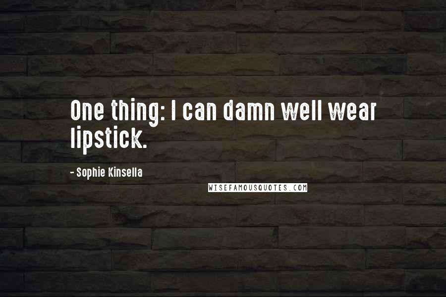 Sophie Kinsella Quotes: One thing: I can damn well wear lipstick.