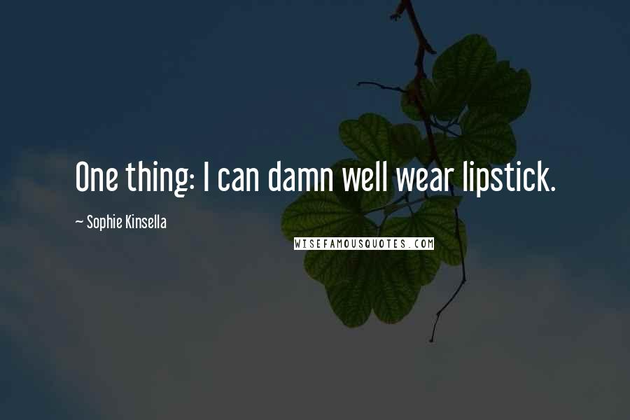 Sophie Kinsella Quotes: One thing: I can damn well wear lipstick.