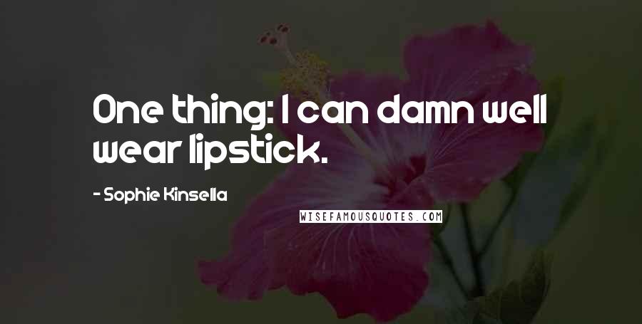 Sophie Kinsella Quotes: One thing: I can damn well wear lipstick.