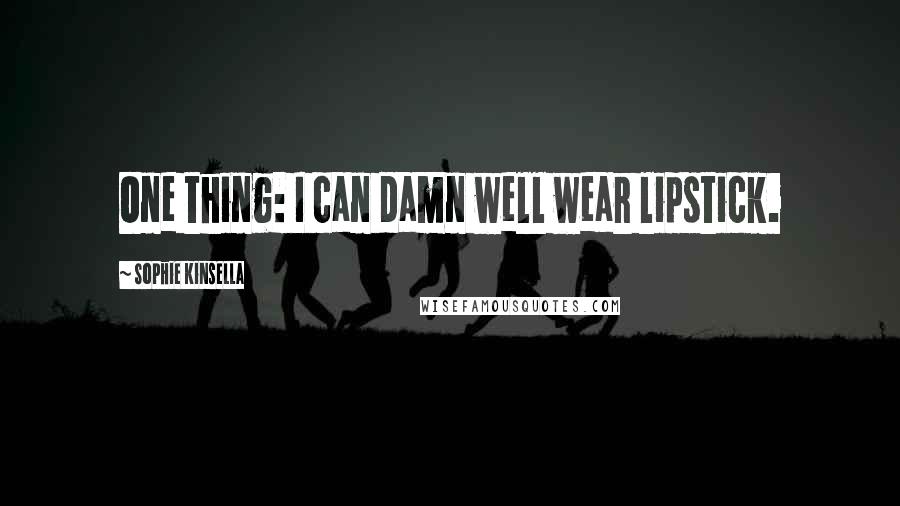 Sophie Kinsella Quotes: One thing: I can damn well wear lipstick.
