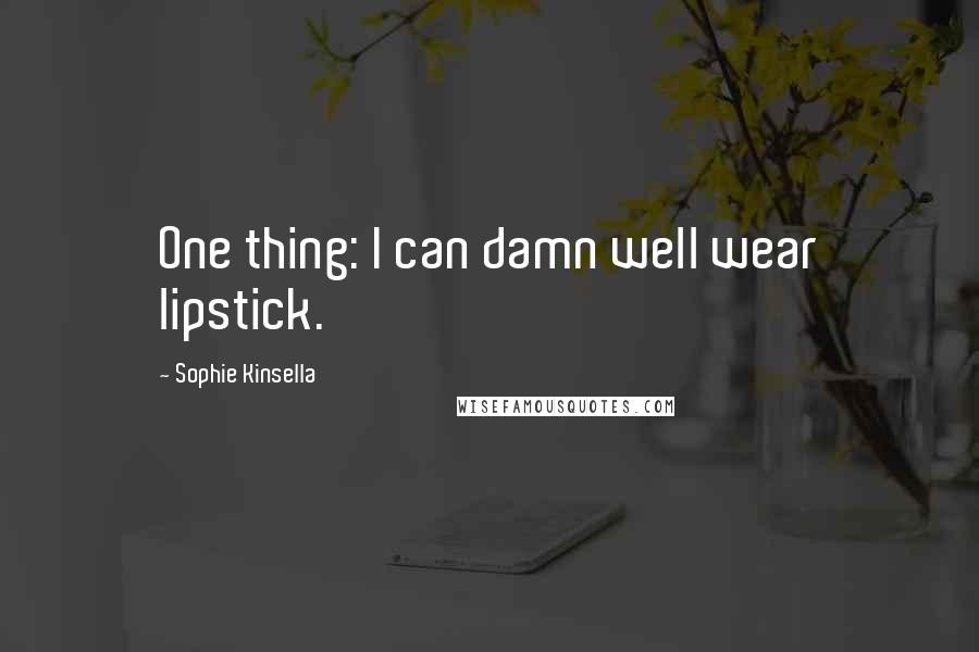 Sophie Kinsella Quotes: One thing: I can damn well wear lipstick.