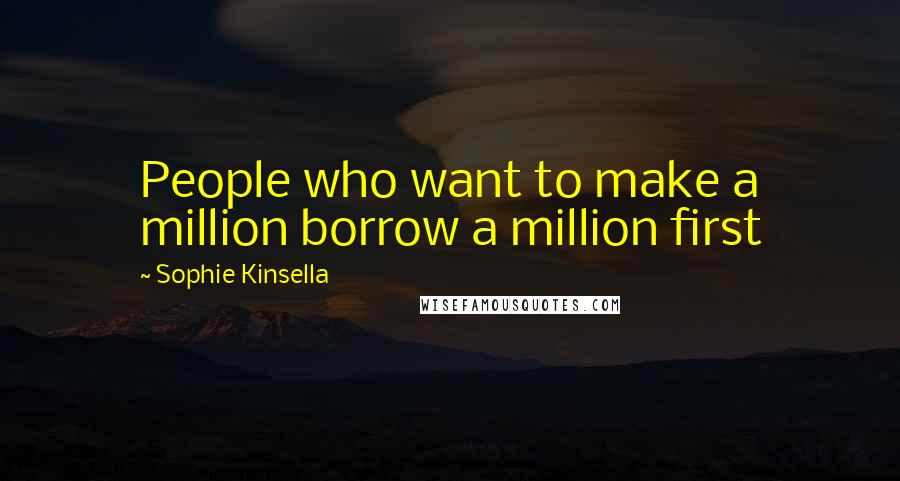 Sophie Kinsella Quotes: People who want to make a million borrow a million first