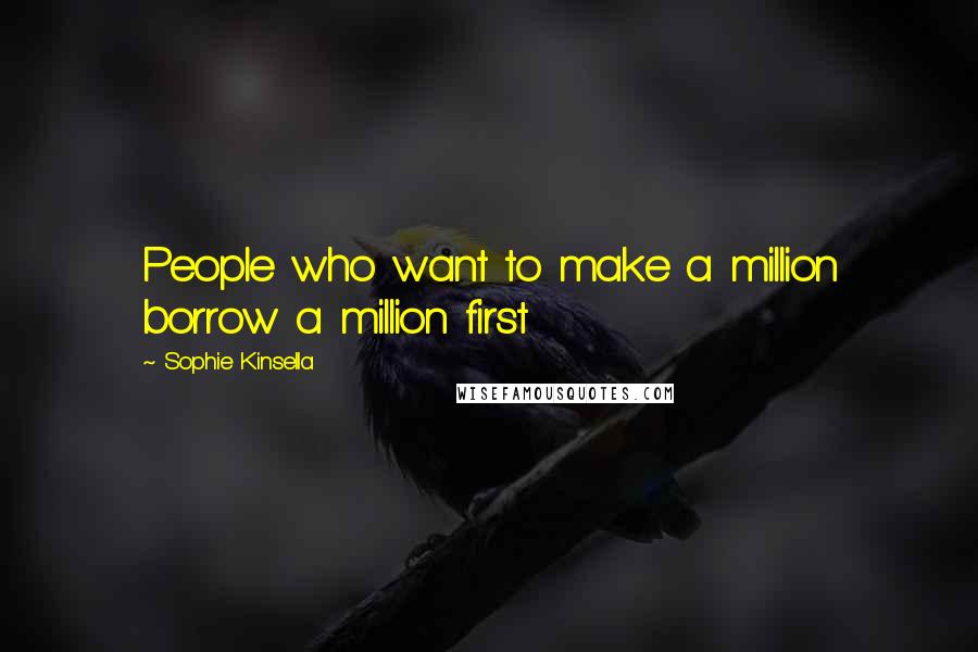 Sophie Kinsella Quotes: People who want to make a million borrow a million first