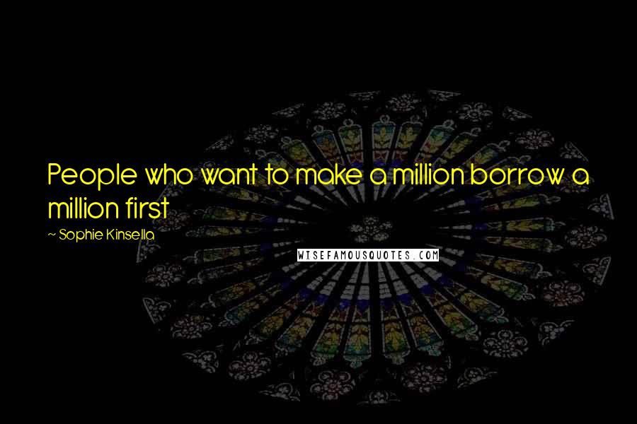 Sophie Kinsella Quotes: People who want to make a million borrow a million first