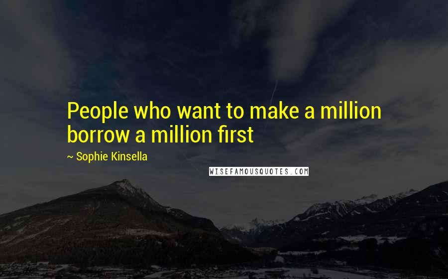 Sophie Kinsella Quotes: People who want to make a million borrow a million first