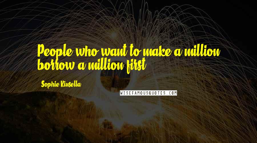 Sophie Kinsella Quotes: People who want to make a million borrow a million first