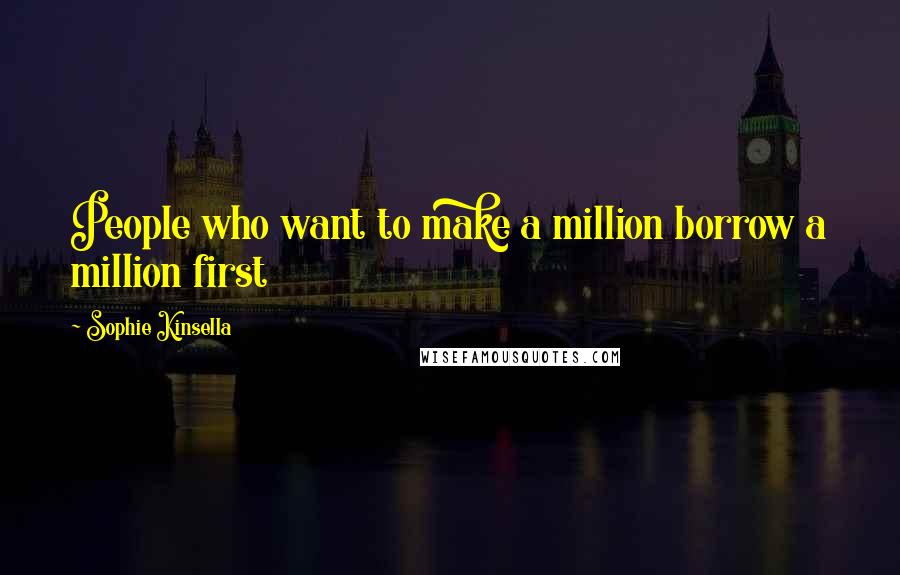 Sophie Kinsella Quotes: People who want to make a million borrow a million first