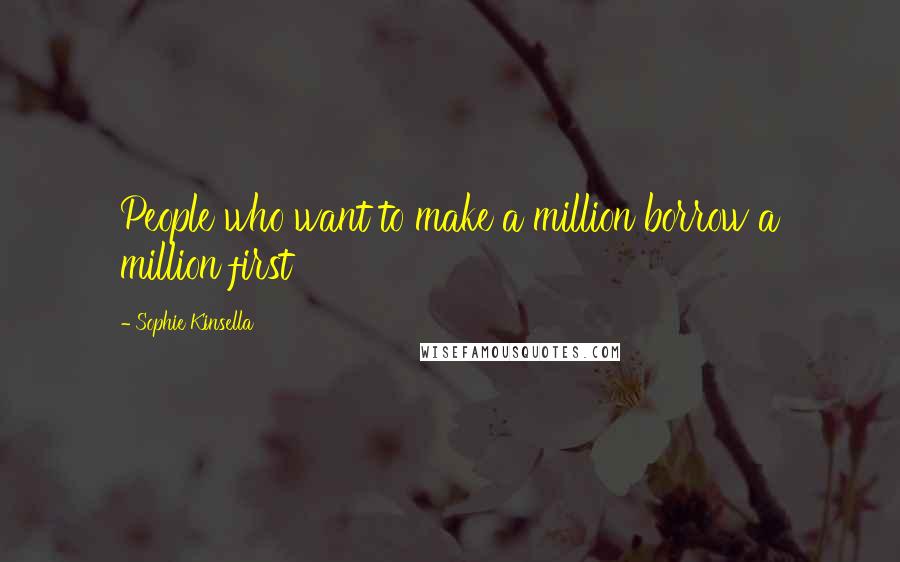 Sophie Kinsella Quotes: People who want to make a million borrow a million first