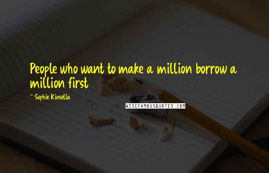 Sophie Kinsella Quotes: People who want to make a million borrow a million first