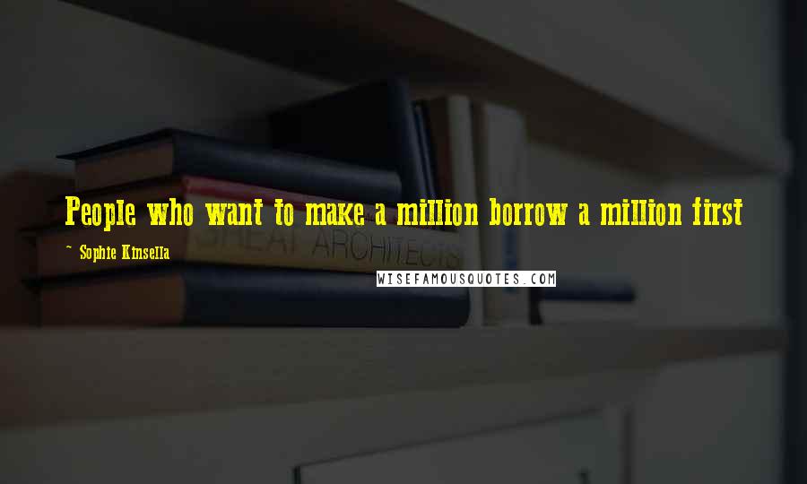 Sophie Kinsella Quotes: People who want to make a million borrow a million first