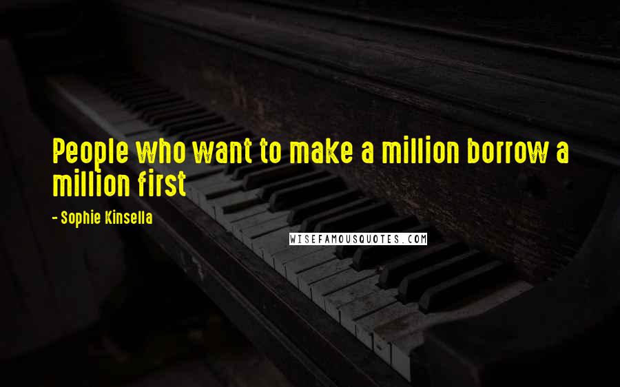 Sophie Kinsella Quotes: People who want to make a million borrow a million first