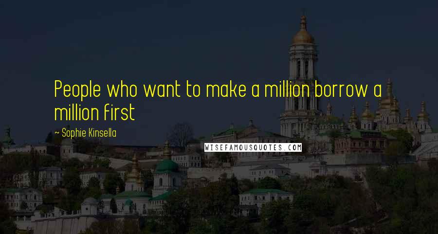 Sophie Kinsella Quotes: People who want to make a million borrow a million first