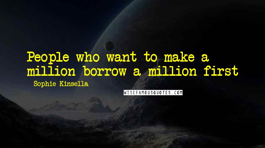 Sophie Kinsella Quotes: People who want to make a million borrow a million first