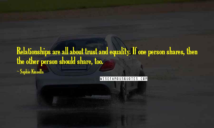 Sophie Kinsella Quotes: Relationships are all about trust and equality. If one person shares, then the other person should share, too.