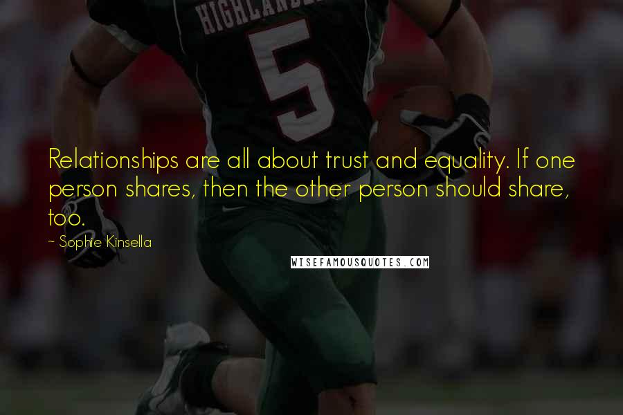 Sophie Kinsella Quotes: Relationships are all about trust and equality. If one person shares, then the other person should share, too.