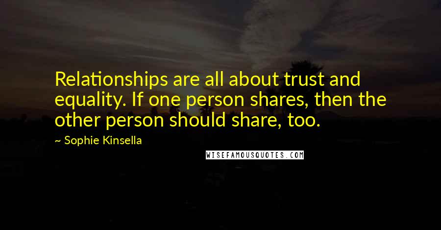 Sophie Kinsella Quotes: Relationships are all about trust and equality. If one person shares, then the other person should share, too.