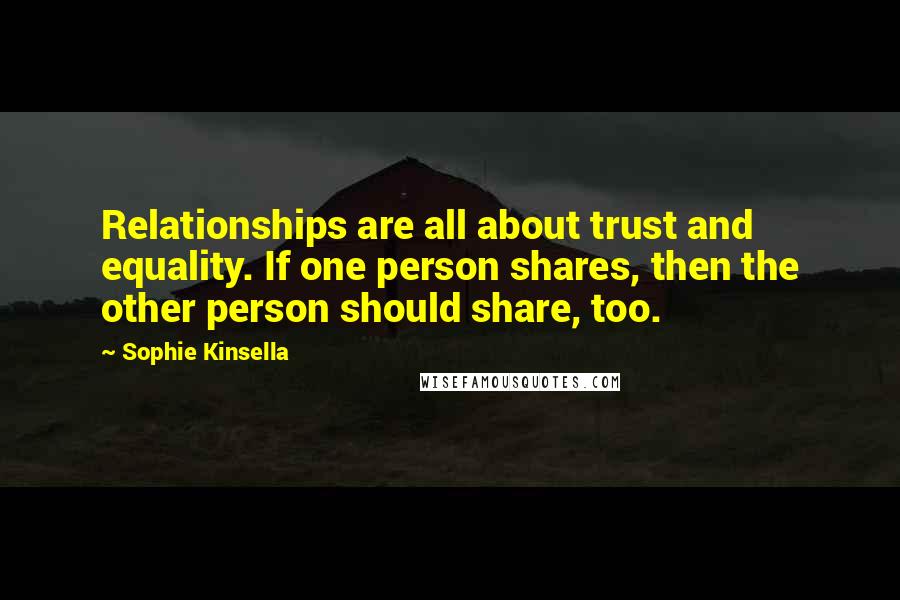 Sophie Kinsella Quotes: Relationships are all about trust and equality. If one person shares, then the other person should share, too.