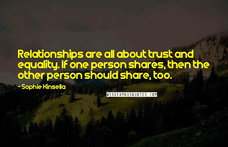 Sophie Kinsella Quotes: Relationships are all about trust and equality. If one person shares, then the other person should share, too.