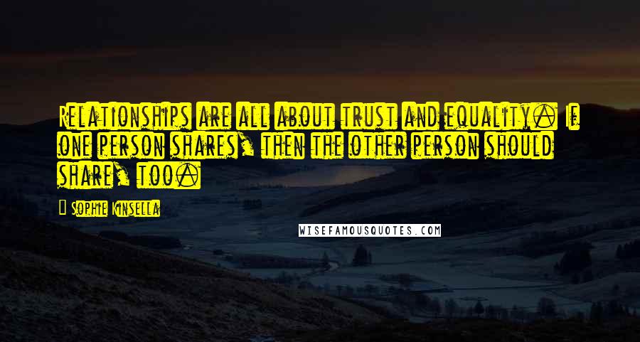 Sophie Kinsella Quotes: Relationships are all about trust and equality. If one person shares, then the other person should share, too.