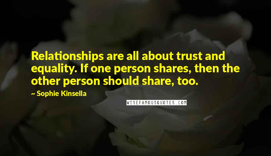 Sophie Kinsella Quotes: Relationships are all about trust and equality. If one person shares, then the other person should share, too.