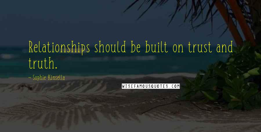 Sophie Kinsella Quotes: Relationships should be built on trust and truth.