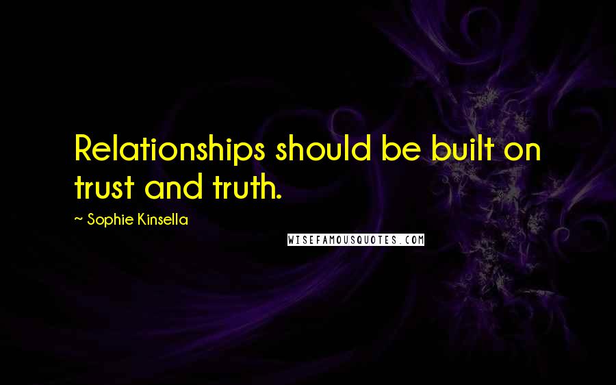 Sophie Kinsella Quotes: Relationships should be built on trust and truth.