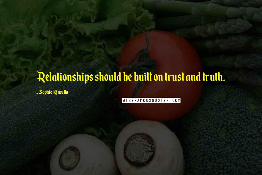 Sophie Kinsella Quotes: Relationships should be built on trust and truth.