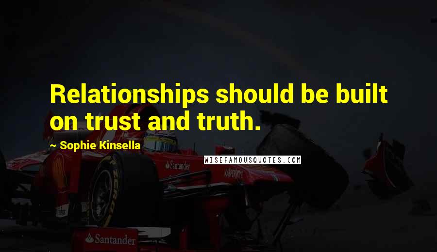 Sophie Kinsella Quotes: Relationships should be built on trust and truth.