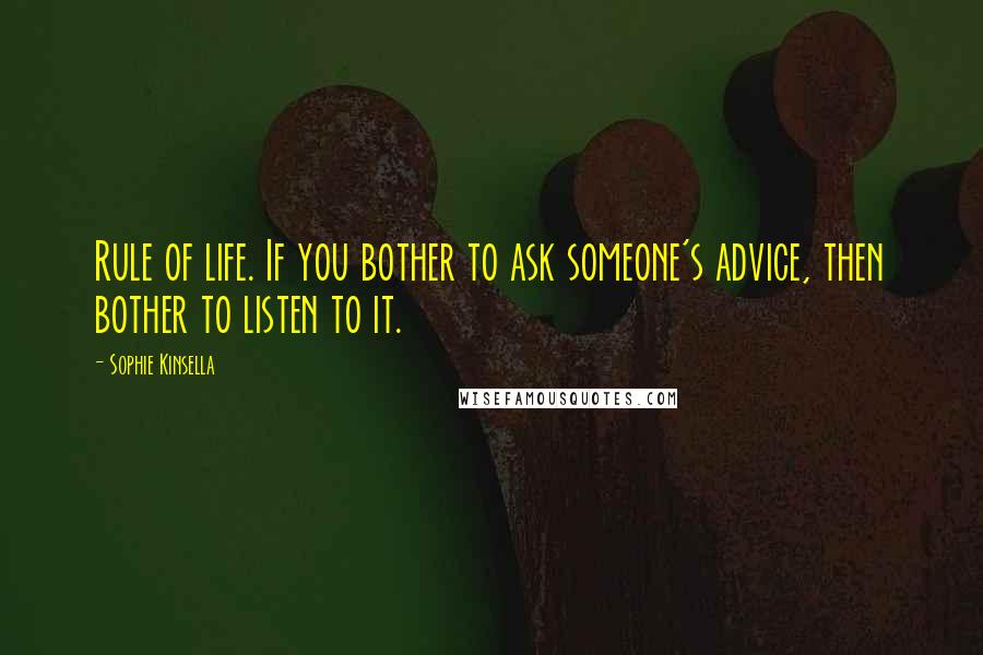 Sophie Kinsella Quotes: Rule of life. If you bother to ask someone's advice, then bother to listen to it.