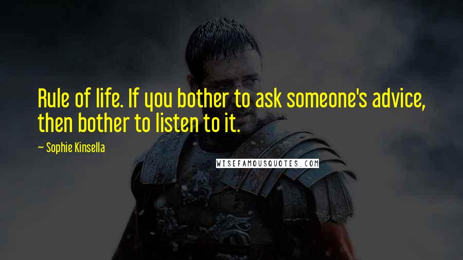 Sophie Kinsella Quotes: Rule of life. If you bother to ask someone's advice, then bother to listen to it.