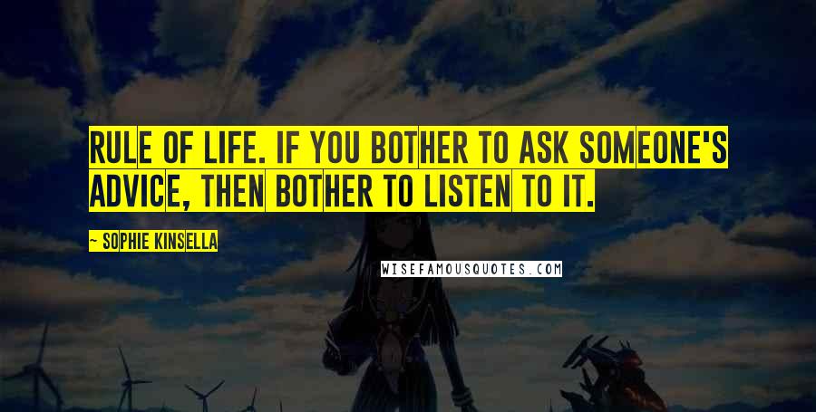 Sophie Kinsella Quotes: Rule of life. If you bother to ask someone's advice, then bother to listen to it.