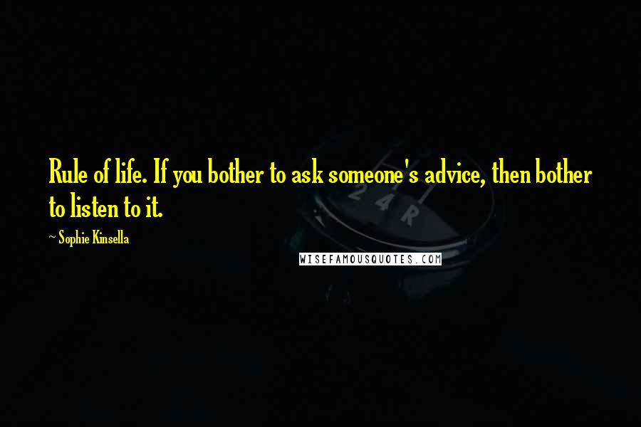 Sophie Kinsella Quotes: Rule of life. If you bother to ask someone's advice, then bother to listen to it.