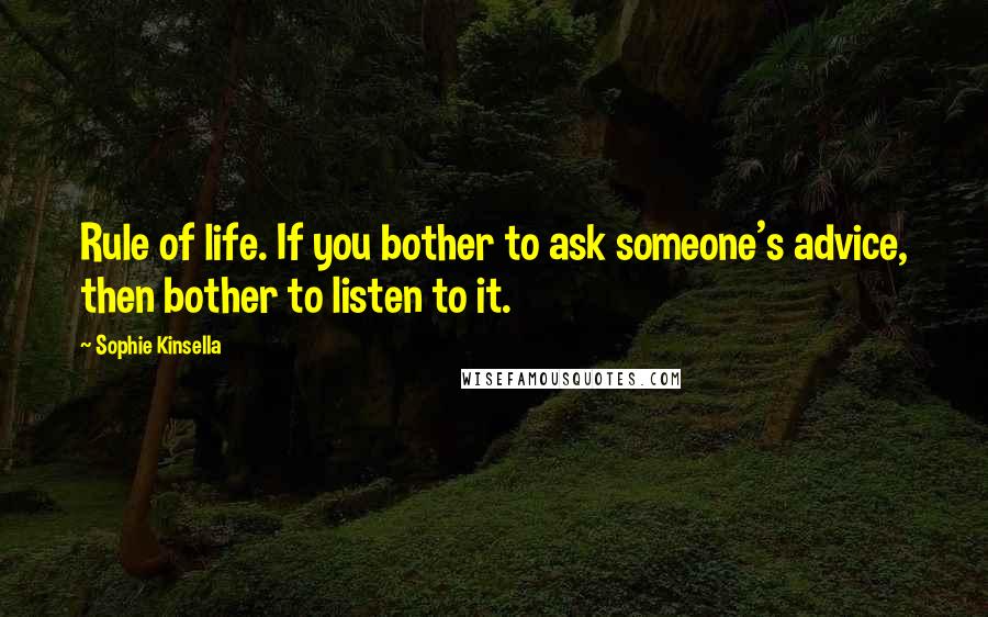 Sophie Kinsella Quotes: Rule of life. If you bother to ask someone's advice, then bother to listen to it.