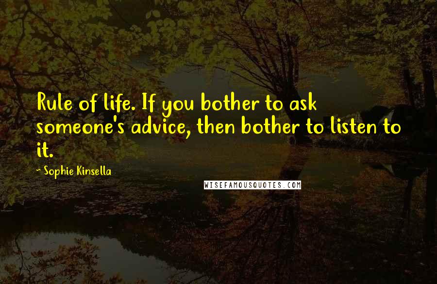 Sophie Kinsella Quotes: Rule of life. If you bother to ask someone's advice, then bother to listen to it.