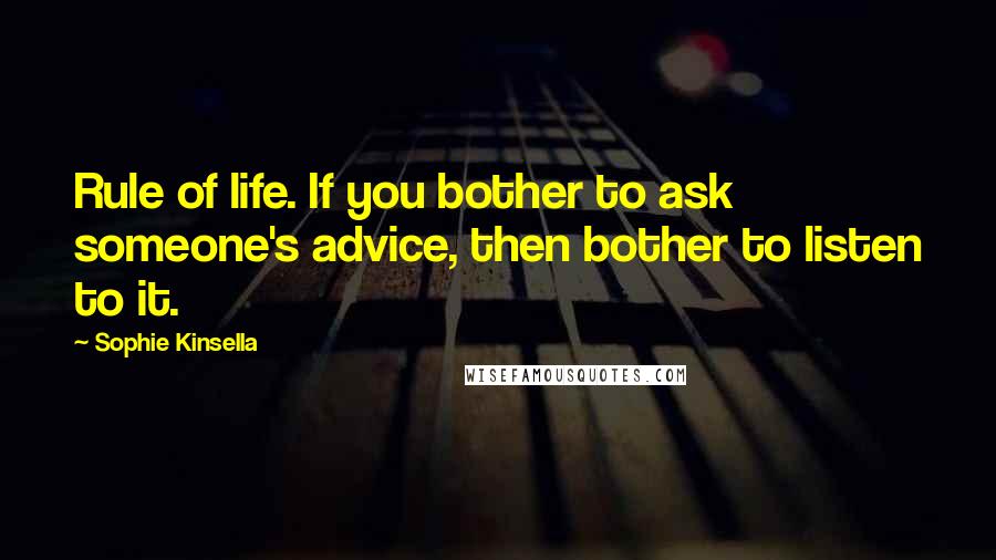 Sophie Kinsella Quotes: Rule of life. If you bother to ask someone's advice, then bother to listen to it.